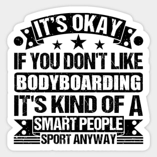 bodyboarding Lover It's Okay If You Don't Like bodyboarding It's Kind Of A Smart People Sports Anyway Sticker